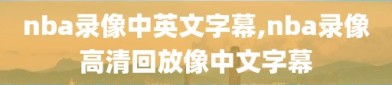 nba录像中英文字幕,nba录像高清回放像中文字幕