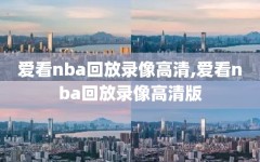 爱看nba回放录像高清,爱看nba回放录像高清版
