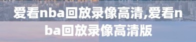 爱看nba回放录像高清,爱看nba回放录像高清版