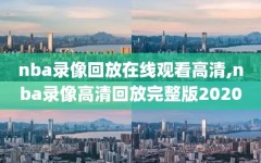 nba录像回放在线观看高清,nba录像高清回放完整版2020