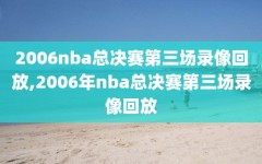2006nba总决赛第三场录像回放,2006年nba总决赛第三场录像回放