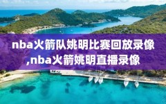 nba火箭队姚明比赛回放录像,nba火箭姚明直播录像