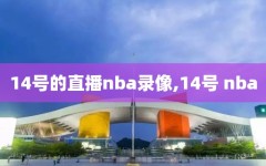 14号的直播nba录像,14号 nba