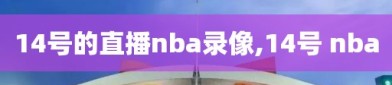 14号的直播nba录像,14号 nba