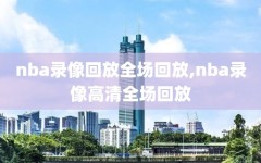 nba录像回放全场回放,nba录像高清全场回放