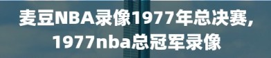 麦豆NBA录像1977年总决赛,1977nba总冠军录像