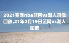 2021赛季nba篮网vs湖人录像回放,21年2月19日篮网vs湖人回放