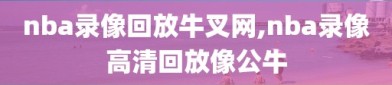 nba录像回放牛叉网,nba录像高清回放像公牛