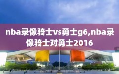 nba录像骑士vs勇士g6,nba录像骑士对勇士2016