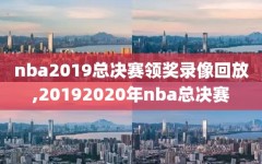 nba2019总决赛领奖录像回放,20192020年nba总决赛