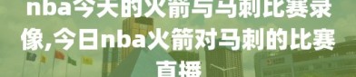 nba今天的火箭与马刺比赛录像,今日nba火箭对马刺的比赛直播