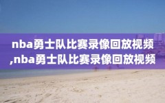 nba勇士队比赛录像回放视频,nba勇士队比赛录像回放视频