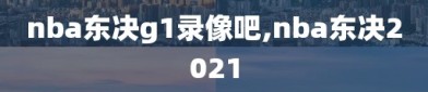 nba东决g1录像吧,nba东决2021