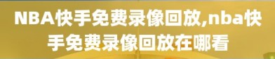 NBA快手免费录像回放,nba快手免费录像回放在哪看
