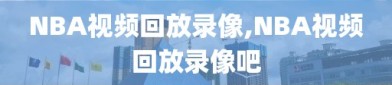 NBA视频回放录像,NBA视频回放录像吧