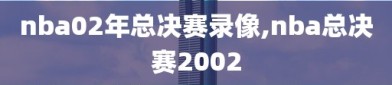 nba02年总决赛录像,nba总决赛2002