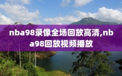 nba98录像全场回放高清,nba98回放视频播放