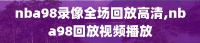 nba98录像全场回放高清,nba98回放视频播放