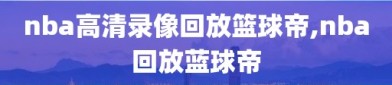 nba高清录像回放篮球帝,nba回放蓝球帝