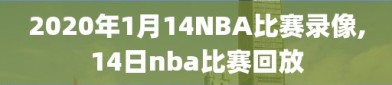 2020年1月14NBA比赛录像,14日nba比赛回放
