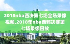 2018nba西决第七场全场录像视频,2018年nba西部决赛第七场录像回放