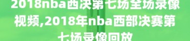 2018nba西决第七场全场录像视频,2018年nba西部决赛第七场录像回放