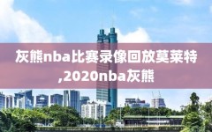 灰熊nba比赛录像回放莫莱特,2020nba灰熊