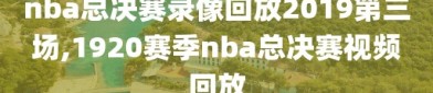 nba总决赛录像回放2019第三场,1920赛季nba总决赛视频回放