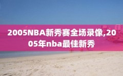 2005NBA新秀赛全场录像,2005年nba最佳新秀