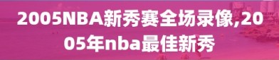 2005NBA新秀赛全场录像,2005年nba最佳新秀