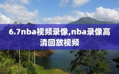 6.7nba视频录像,nba录像高清回放视频