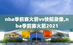 nba季前赛火箭vs快船录像,nba季前赛火箭2021