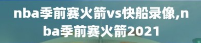 nba季前赛火箭vs快船录像,nba季前赛火箭2021