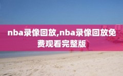 nba录像回放,nba录像回放免费观看完整版