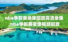 nba季前赛录像回放高清录像,nba季前赛录像视频回放