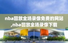 nba回放全场录像免费的网站,nba回放全场录像下载