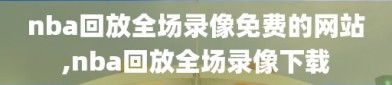 nba回放全场录像免费的网站,nba回放全场录像下载