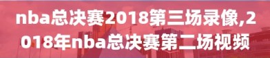 nba总决赛2018第三场录像,2018年nba总决赛第二场视频