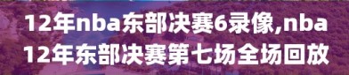 12年nba东部决赛6录像,nba12年东部决赛第七场全场回放