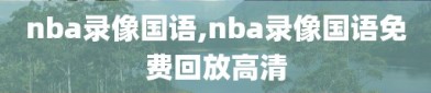 nba录像国语,nba录像国语免费回放高清