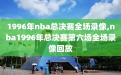 1996年nba总决赛全场录像,nba1996年总决赛第六场全场录像回放