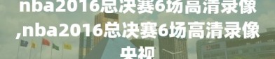 nba2016总决赛6场高清录像,nba2016总决赛6场高清录像央视