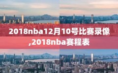 2018nba12月10号比赛录像,2018nba赛程表