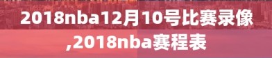 2018nba12月10号比赛录像,2018nba赛程表