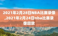 2021年2月28日NBA比赛录像,2021年2月24日nba比赛录像回放