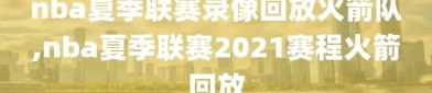 nba夏季联赛录像回放火箭队,nba夏季联赛2021赛程火箭回放