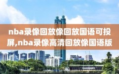 nba录像回放像回放国语可投屏,nba录像高清回放像国语版
