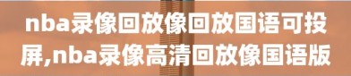 nba录像回放像回放国语可投屏,nba录像高清回放像国语版