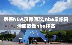 厉害NBA录像回放,nba录像高清回放像nba排名