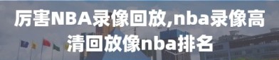厉害NBA录像回放,nba录像高清回放像nba排名
